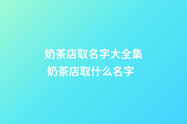 奶茶店取名字大全集 奶茶店取什么名字-第1张-店铺起名-玄机派